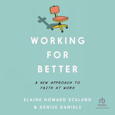 Working for Better: A New Approach to Faith at Work Audibook, by Elaine Howard Ecklund