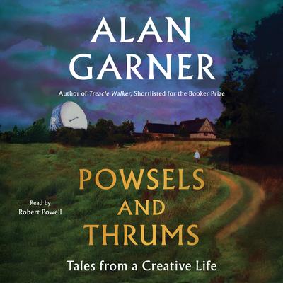 Powsels and Thrums: Tales from a Creative Life Audibook, by Alan Garner