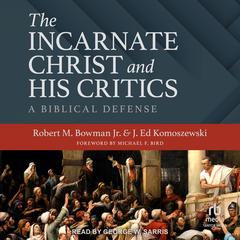 The Incarnate Christ and His Critics: A Biblical Defense Audibook, by Robert M. Bowman