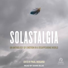 Solastalgia: An Anthology of Emotion in a Disappearing World Audibook, by Paul Bogard