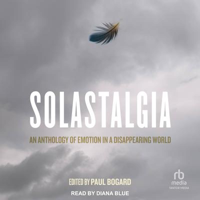 Solastalgia: An Anthology of Emotion in a Disappearing World Audibook, by Paul Bogard