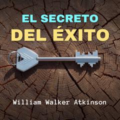 El Secreto del Éxito Audibook, by William Walker Atkinson