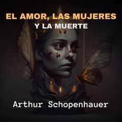 El Amor, Las Mujeres y La Muerte Audibook, by Arthur Schopenhauer