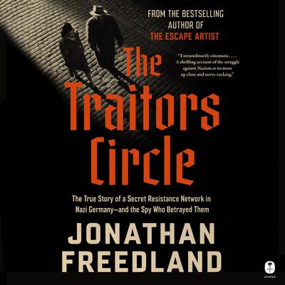 The Traitors Circle: The True Story of a Secret Resistance Network in Nazi Germany—and the Spy Who Betrayed Them Audibook, by Jonathan Freedland