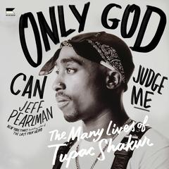Only God Can Judge Me: The Many Lives of Tupac Shakur Audibook, by Jeff Pearlman