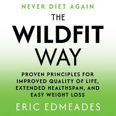 The Wildfit Way: Proven Principles for Improved Quality of Life, Extended Healthspan, and Easy Weight Loss Audibook, by Eric Edmeades