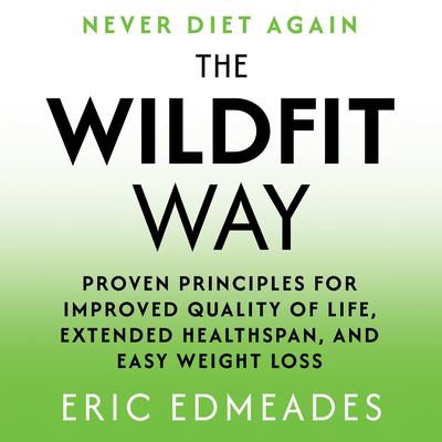 The Wildfit Way: Proven Principles for Improved Quality of Life, Extended Healthspan, and Easy Weight Loss Audibook, by Eric Edmeades