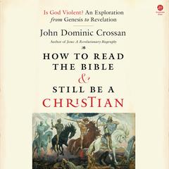 How to Read the Bible and Still Be a Christian: Is God Violent? An Exploration from Genesis to Revelation Audibook, by John Dominic Crossan