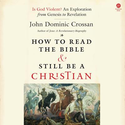 How to Read the Bible and Still Be a Christian: Is God Violent? An Exploration from Genesis to Revelation Audibook, by John Dominic Crossan