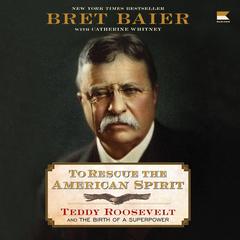 To Rescue the American Spirit: Teddy Roosevelt and the Birth of a Superpower Audibook, by Bret Baier