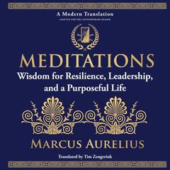 Meditations: Wisdom for Resilience, Leadership, and a Purposeful Life - A Modern Translation - Adapted for the Contemporary Reader Audibook, by 