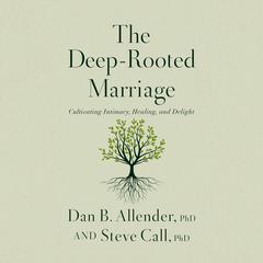 The Deep-Rooted Marriage: Cultivating Intimacy, Healing, and Delight Audibook, by Dan B. Allender