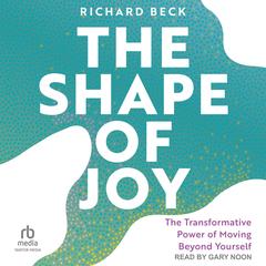 The Shape of Joy: The Transformative Power of Moving Beyond Yourself Audibook, by Richard Beck