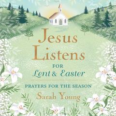 Jesus Listens—for Lent and Easter, with Full Scriptures: Prayers for the Season Audibook, by Sarah Young