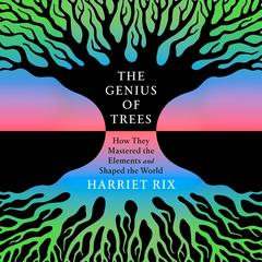 The Genius of Trees: How They Mastered the Elements and Shaped the World Audibook, by Harriet Rix