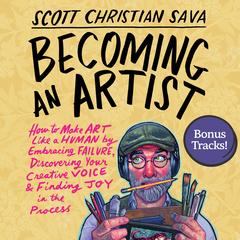 Becoming an Artist: How to Make Art Like a Human by Embracing Failure, Discovering Your Creative Voice & Finding Joy in the Process Audibook, by Scott Christian Sava