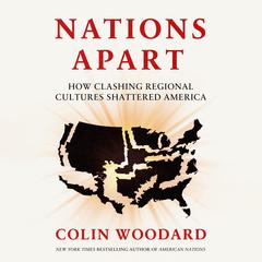 Nations Apart: How Clashing Regional Cultures Shattered America Audibook, by Colin Woodard