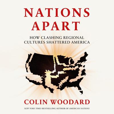 Nations Apart: How Clashing Regional Cultures Shattered America Audibook, by Colin Woodard
