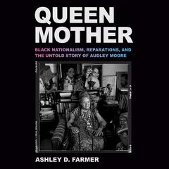 Queen Mother: Black Nationalism, Reparations, and the Untold Story of Audley Moore Audibook, by Ashley D. Farmer