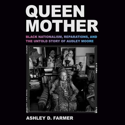 Queen Mother: Black Nationalism, Reparations, and the Untold Story of Audley Moore Audibook, by Ashley D. Farmer