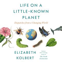 Life on a Little-Known Planet: Dispatches from a Changing World Audibook, by Elizabeth Kolbert