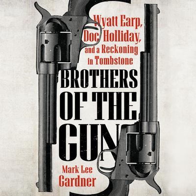 Brothers of the Gun: Wyatt Earp, Doc Holliday, and a Reckoning in Tombstone Audibook, by Mark Lee Gardner