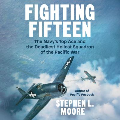 Fighting Fifteen: The Navy's Top Ace and the Deadliest Hellcat Squadron of the Pacific War Audibook, by Stephen L. Moore