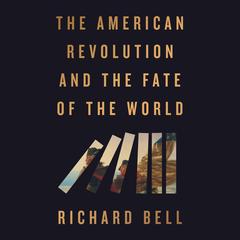 The American Revolution and the Fate of the World Audibook, by Richard Bell