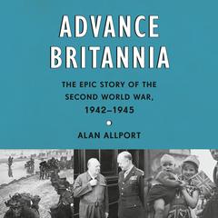 Advance Britannia: The Epic Story of the Second World War, 1942-1945 Audibook, by Alan Allport