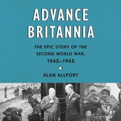 Advance Britannia: The Epic Story of the Second World War, 1942-1945 Audibook, by Alan Allport