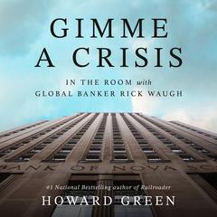 Gimme a Crisis: In the Room with Global Banker Rick Waugh Audibook, by Howard Green