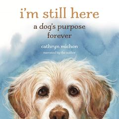 I'm Still Here: A Dog's Purpose Forever Audibook, by Cathryn Michon