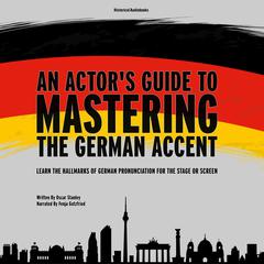 An Actor's Guide to Mastering the German Accent: Learn the Hallmarks of German Pronunciation for the Stage or Screen Audibook, by Oscar Stanley