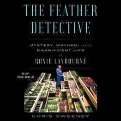 The Feather Detective: Mystery, Mayhem, and the Magnificent Life of Roxie Laybourne Audibook, by Chris Sweeney