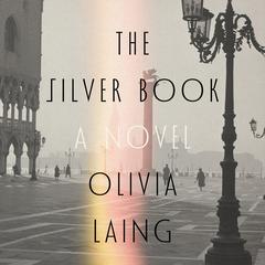 The Silver Book: A Novel Audibook, by Olivia Laing