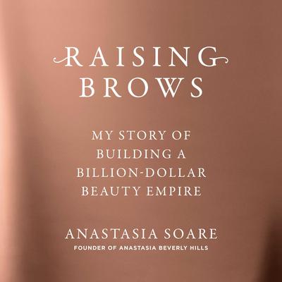 Raising Brows: My Story of Building a Billion-Dollar Beauty Empire Audibook, by Anastasia Soare