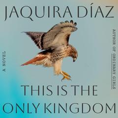 This Is the Only Kingdom: A Novel Audibook, by Jaquira Diaz