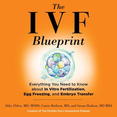 The IVF Blueprint: Everything You Need to Know About In Vitro Fertilization, Egg Freezing, and Embryo Transfer Audibook, by Abby Eblen