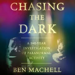 Chasing the Dark: A 140-Year Investigation of Paranormal Activity Audibook, by Ben Machell