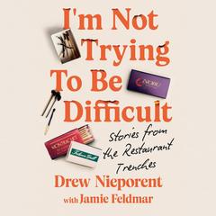 I'm Not Trying To Be Difficult: Stories from the Restaurant Trenches Audibook, by Drew Nieporent