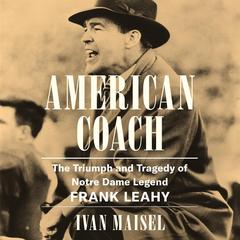 American Coach: The Triumph and Tragedy of Notre Dame Legend Frank Leahy Audibook, by Ivan Maisel