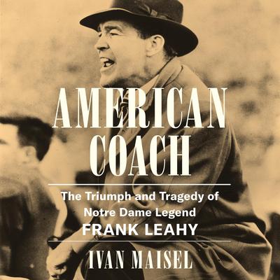American Coach: The Triumph and Tragedy of Notre Dame Legend Frank Leahy Audibook, by Ivan Maisel
