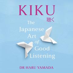 Kiku: The Japanese Art of Good Listening Audibook, by Haru Yamada