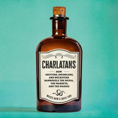 Charlatans: How Grifters, Swindlers, and Hucksters Bamboozle the Media, the Markets, and the Masses Audibook, by Moisés Naím