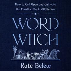 Word Witch: How to Call Upon and Cultivate the Creative Magic Within You Audibook, by Kate Belew