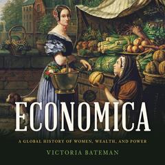 Economica: A Global History of Women, Wealth, and Power Audibook, by Victoria Bateman