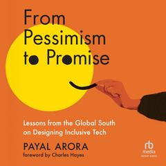 From Pessimism to Promise: Lessons from the Global South on Designing Inclusive Tech Audibook, by Payal Arora