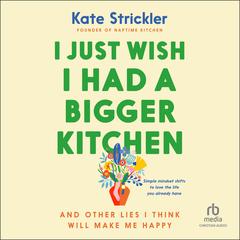 I Just Wish I Had a Bigger Kitchen: And Other Lies I Think Will Make Me Happy Audibook, by 