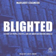 Blighted: A Story of People, Politics, and an American Housing Miracle Audibook, by Margaret Stagmeier