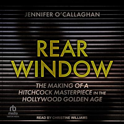 Rear Window: The Making of a Hitchcock Masterpiece in the Hollywood Golden Age Audibook, by Jennifer O'Callaghan